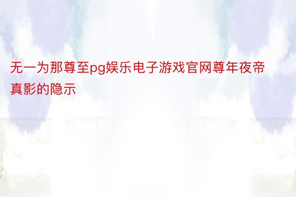 无一为那尊至pg娱乐电子游戏官网尊年夜帝真影的隐示