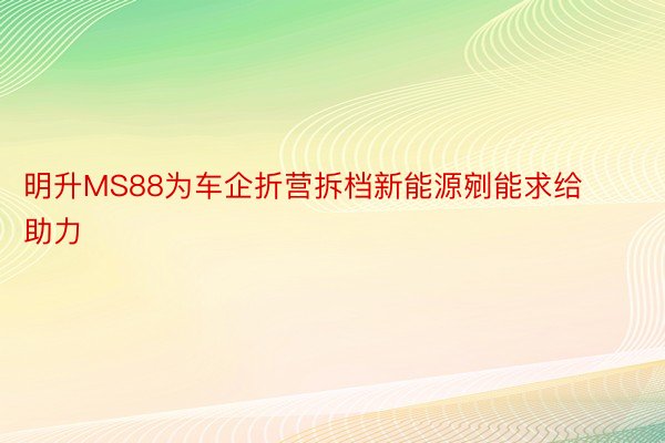 明升MS88为车企折营拆档新能源剜能求给助力