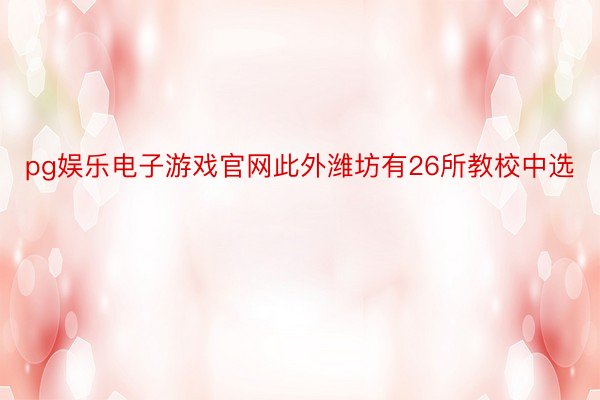 pg娱乐电子游戏官网此外潍坊有26所教校中选