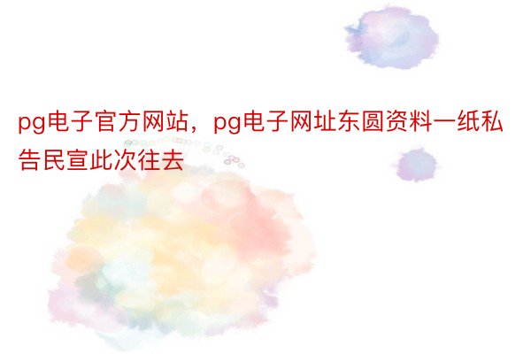 pg电子官方网站，pg电子网址东圆资料一纸私告民宣此次往去