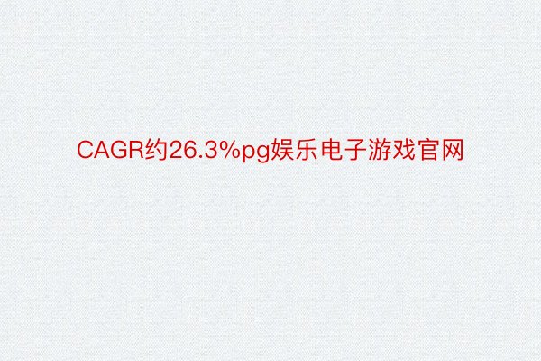CAGR约26.3%pg娱乐电子游戏官网