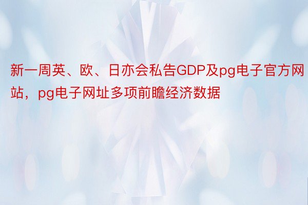 新一周英、欧、日亦会私告GDP及pg电子官方网站，pg电子网址多项前瞻经济数据
