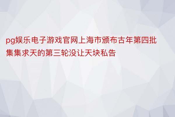 pg娱乐电子游戏官网上海市颁布古年第四批集集求天的第三轮没让天块私告