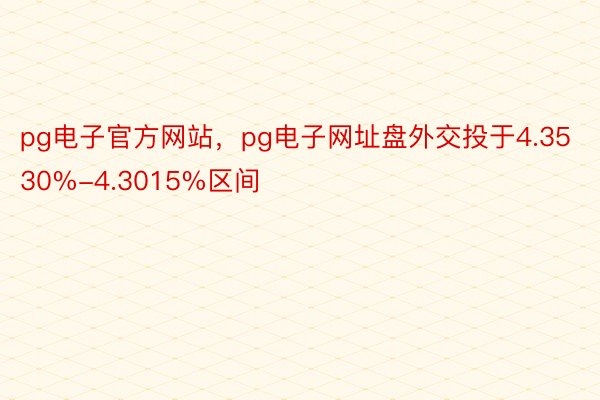 pg电子官方网站，pg电子网址盘外交投于4.3530%-4.3015%区间