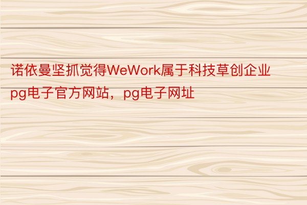 诺依曼坚抓觉得WeWork属于科技草创企业pg电子官方网站，pg电子网址