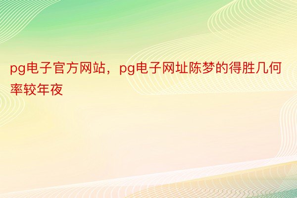 pg电子官方网站，pg电子网址陈梦的得胜几何率较年夜