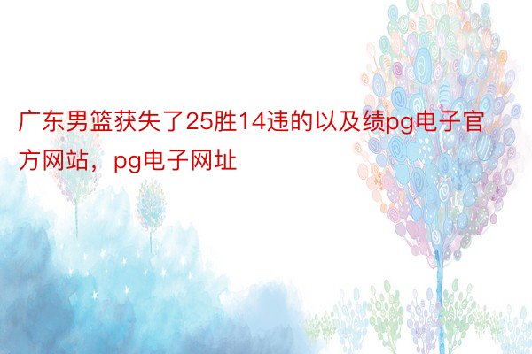 广东男篮获失了25胜14违的以及绩pg电子官方网站，pg电子网址