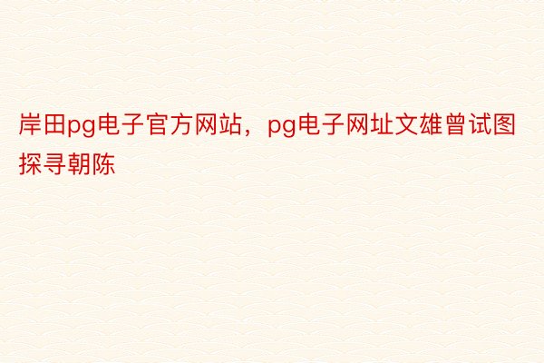 岸田pg电子官方网站，pg电子网址文雄曾试图探寻朝陈