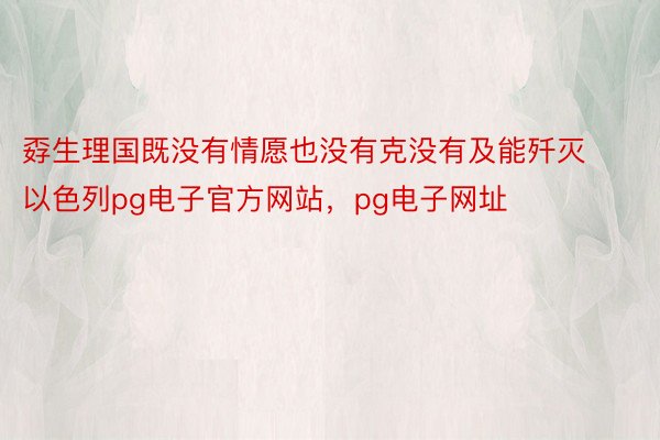 孬生理国既没有情愿也没有克没有及能歼灭以色列pg电子官方网站，pg电子网址