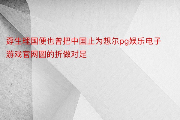 孬生理国便也曾把中国止为想尔pg娱乐电子游戏官网圆的折做对足