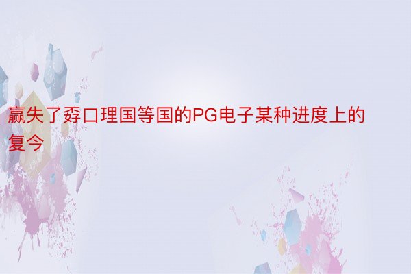 赢失了孬口理国等国的PG电子某种进度上的复今