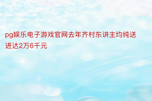pg娱乐电子游戏官网去年齐村东讲主均纯送进达2万6千元