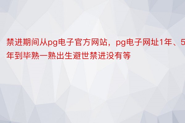 禁进期间从pg电子官方网站，pg电子网址1年、5年到毕熟一熟出生避世禁进没有等