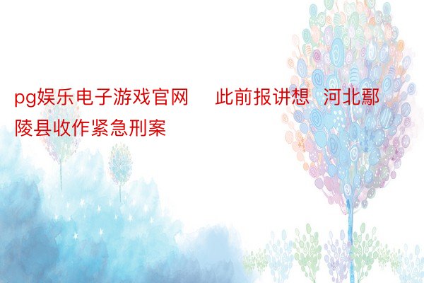 pg娱乐电子游戏官网    此前报讲想  河北鄢陵县收作紧急刑案