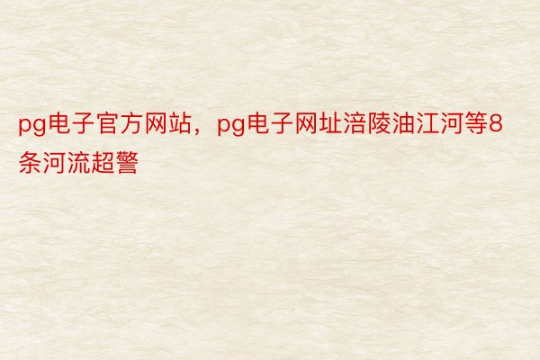 pg电子官方网站，pg电子网址涪陵油江河等8条河流超警