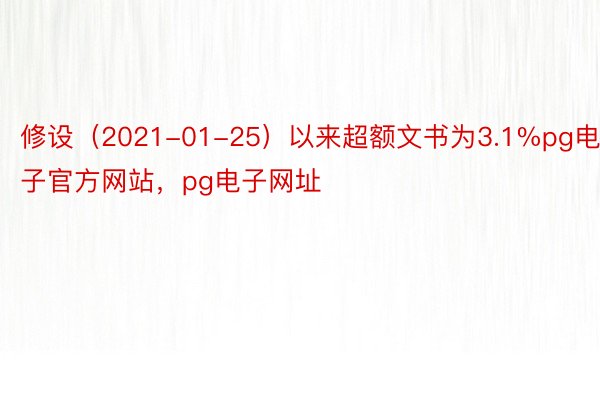 修设（2021-01-25）以来超额文书为3.1%pg电子官方网站，pg电子网址