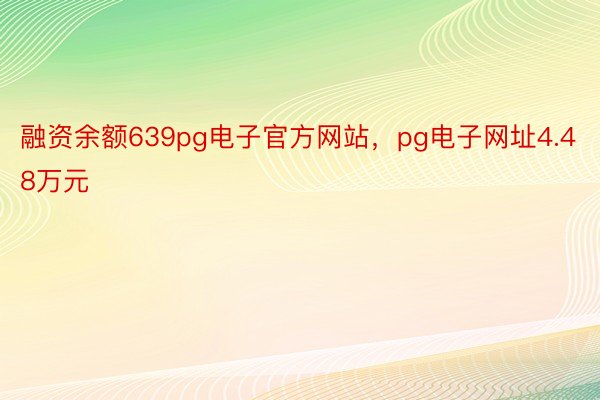 融资余额639pg电子官方网站，pg电子网址4.48万元