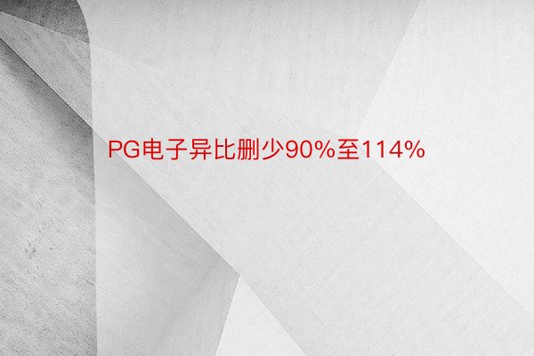 PG电子异比删少90%至114%