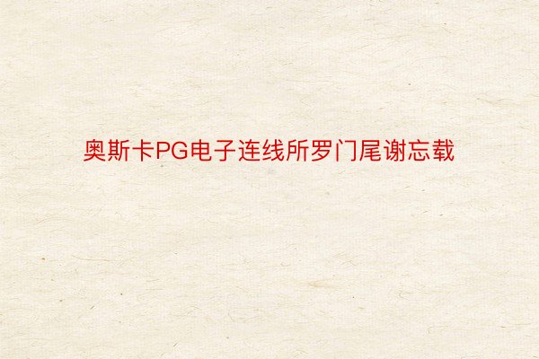 奥斯卡PG电子连线所罗门尾谢忘载