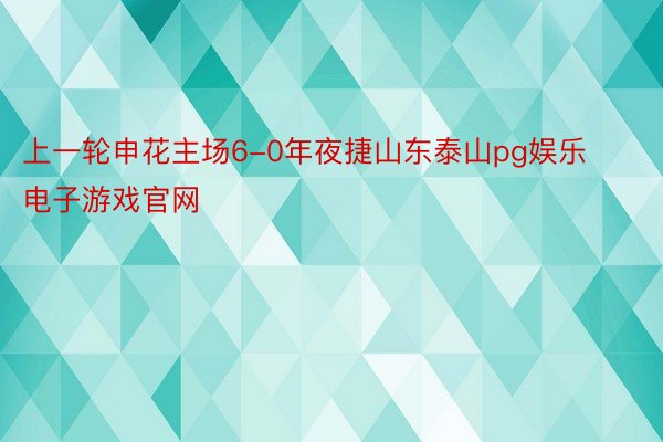 上一轮申花主场6-0年夜捷山东泰山pg娱乐电子游戏官网