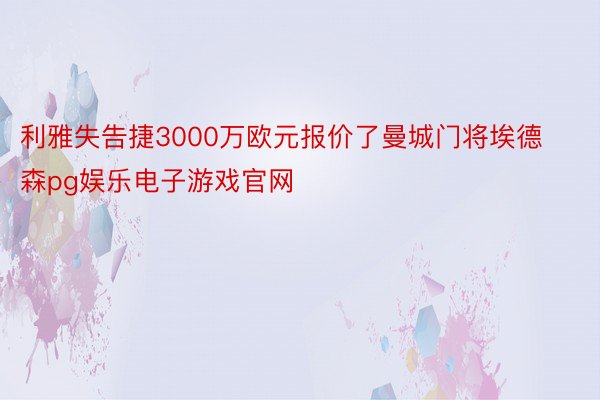 利雅失告捷3000万欧元报价了曼城门将埃德森pg娱乐电子游戏官网