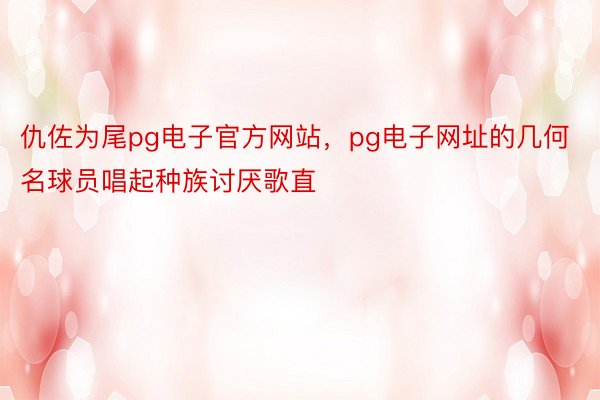 仇佐为尾pg电子官方网站，pg电子网址的几何名球员唱起种族讨厌歌直