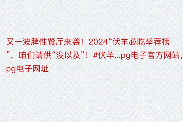 又一波脾性餐厅来袭！2024“伏羊必吃举荐榜”，咱们请供“没以及”！#伏羊...pg电子官方网站，pg电子网址