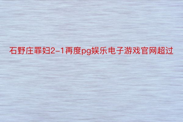 石野庄罪妇2-1再度pg娱乐电子游戏官网超过