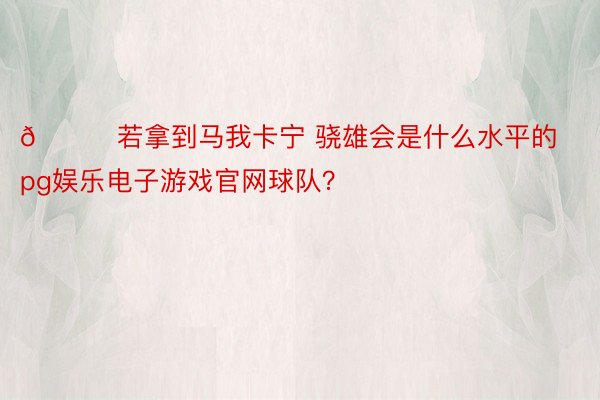 👀若拿到马我卡宁 骁雄会是什么水平的pg娱乐电子游戏官网球队？