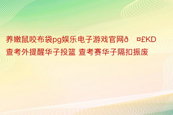 养嫩鼠咬布袋pg娱乐电子游戏官网🤣KD查考外提醒华子投篮 查考赛华子隔扣振废