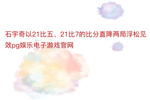 石宇奇以21比五、21比7的比分直降两局浮松见效pg娱乐电子游戏官网