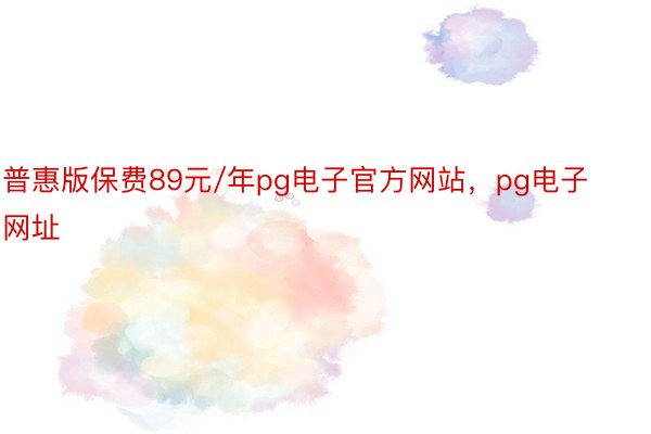 普惠版保费89元/年pg电子官方网站，pg电子网址