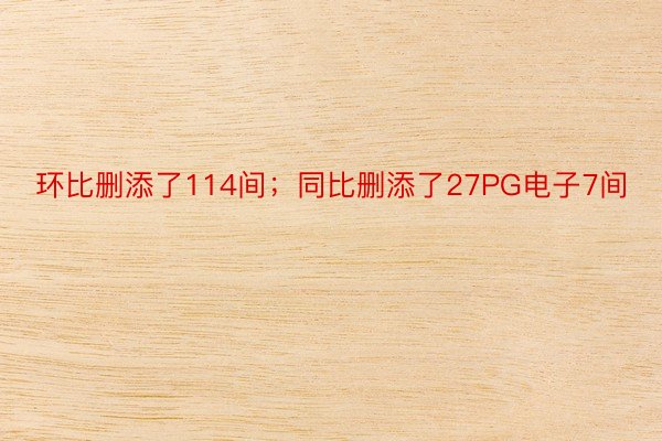 环比删添了114间；同比删添了27PG电子7间