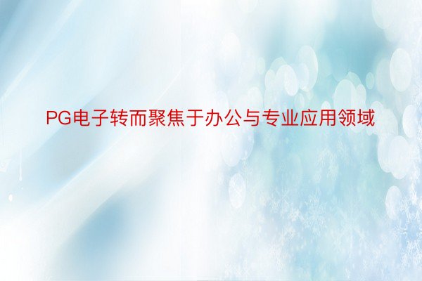 PG电子转而聚焦于办公与专业应用领域