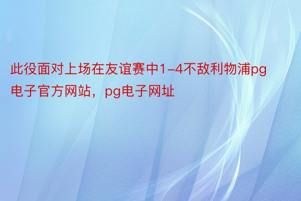 此役面对上场在友谊赛中1-4不敌利物浦pg电子官方网站，pg电子网址