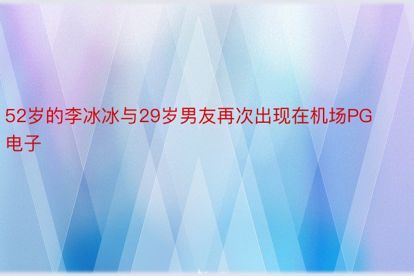 52岁的李冰冰与29岁男友再次出现在机场PG电子