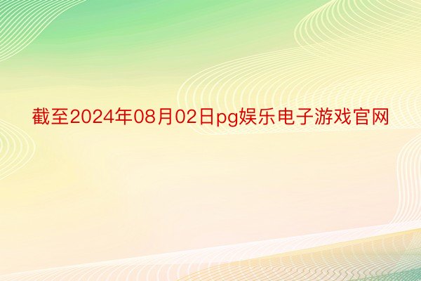 截至2024年08月02日pg娱乐电子游戏官网